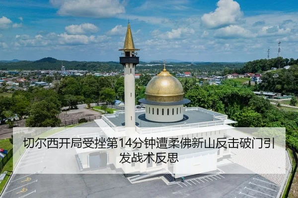 切尔西开局受挫第14分钟遭柔佛新山反击破门引发战术反思 - MangoSport