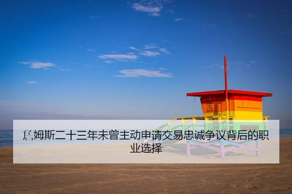 詹姆斯二十三年未曾主动申请交易忠诚争议背后的职业选择 | MangoSport